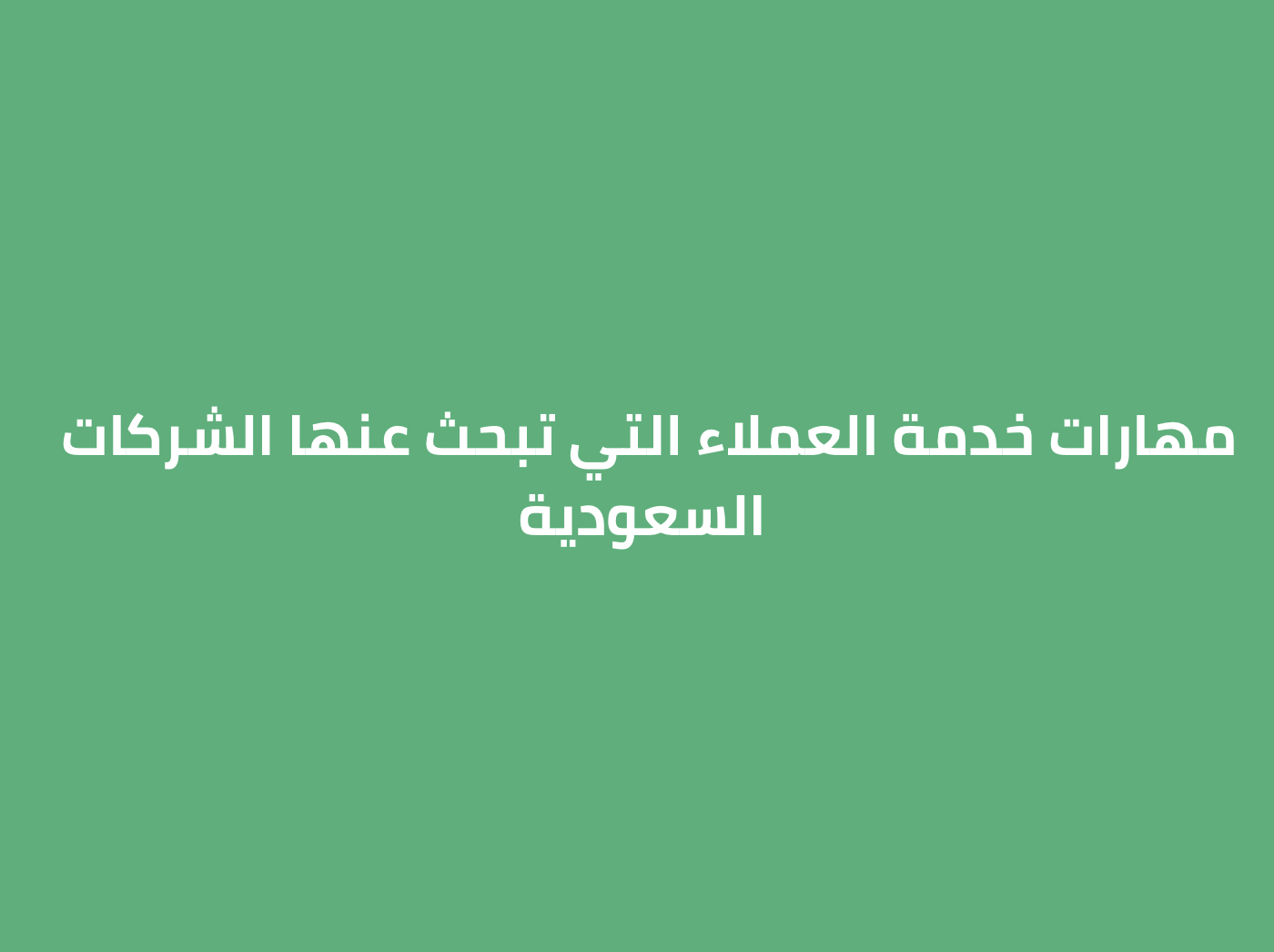 مهارات خدمة العملاء التي تبحث عنها الشركات السعودية